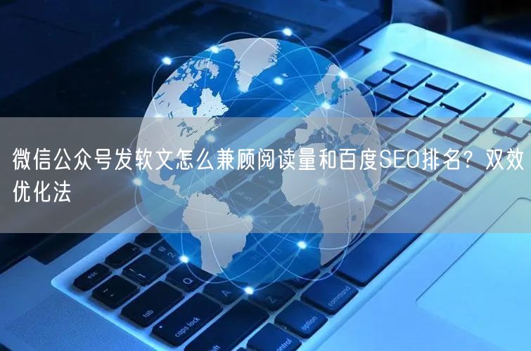 微信公众号发软文怎么兼顾阅读量和百度SEO排名？双效优化法