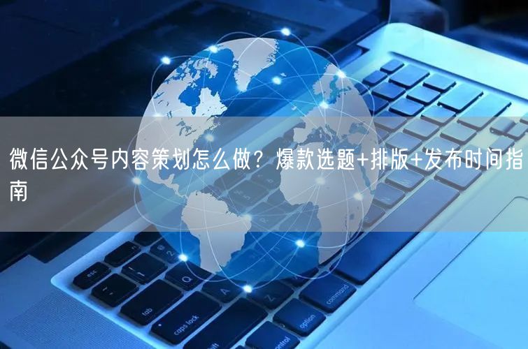 微信公众号内容策划怎么做？爆款选题+排版+发布时间指南