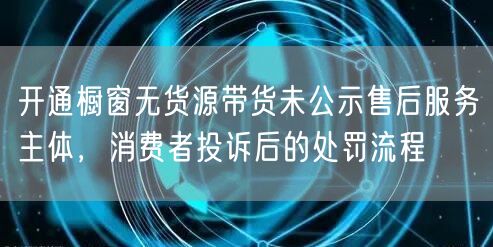 开通橱窗无货源带货未公示售后服务主体，消费者投诉后的处罚流程