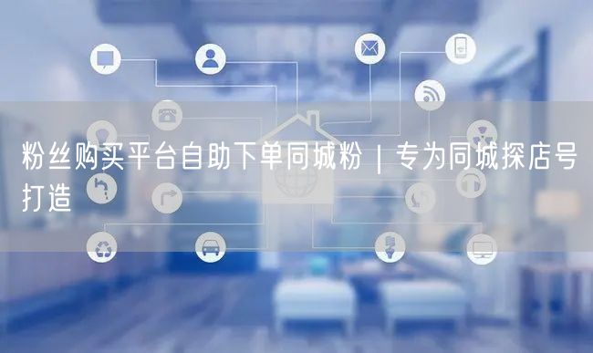 粉丝购买平台自助下单同城粉｜专为同城探店号打造