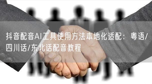 抖音配音AI工具使用方法本地化适配：粤语/四川话/东北话配音教程