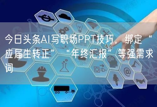 今日头条AI写职场PPT技巧，绑定“应届生转正”“年终汇报”等强需求词