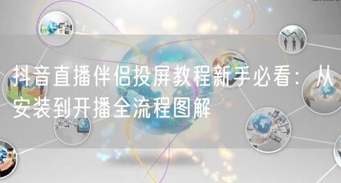 抖音直播伴侣投屏教程新手必看：从安装到开播全流程图解
