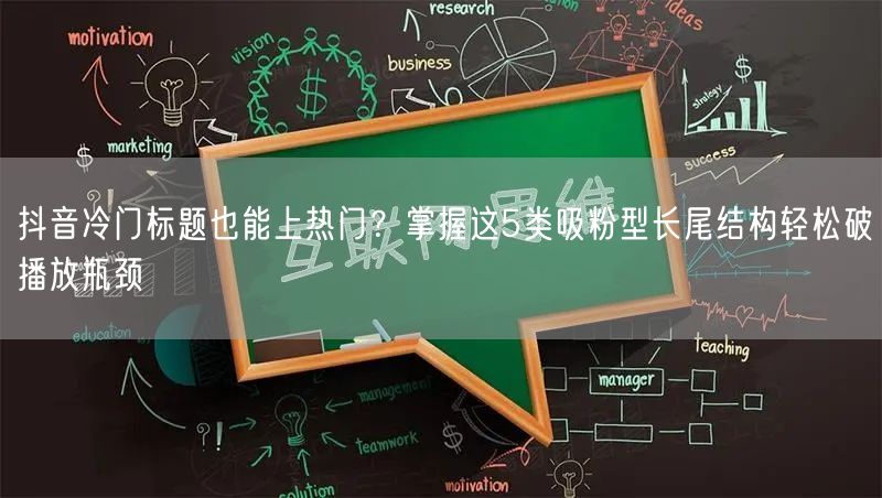 抖音冷门标题也能上热门？掌握这5类吸粉型长尾结构轻松破播放瓶颈