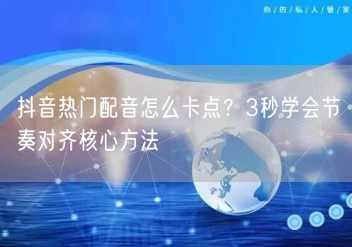 抖音热门配音怎么卡点？3秒学会节奏对齐核心方法