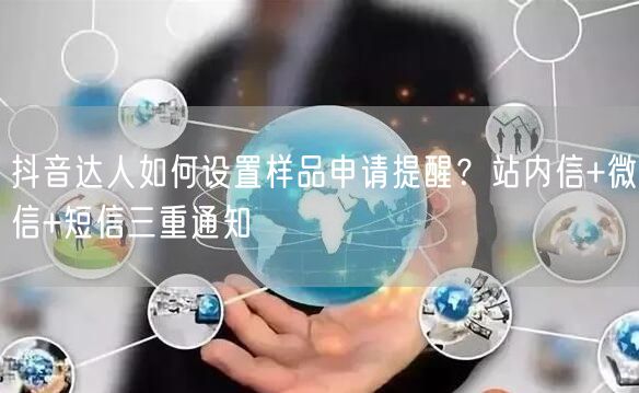 抖音达人如何设置样品申请提醒？站内信+微信+短信三重通知