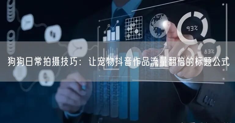 狗狗日常拍摄技巧：让宠物抖音作品流量翻倍的标题公式