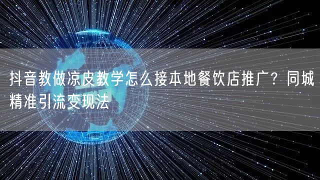 抖音教做凉皮教学怎么接本地餐饮店推广？同城精准引流变现法