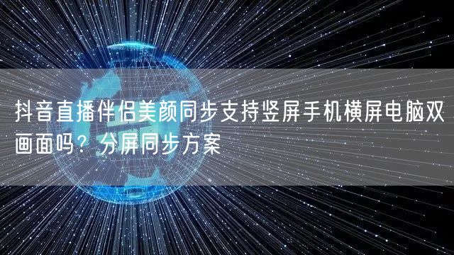 抖音直播伴侣美颜同步支持竖屏手机横屏电脑双画面吗？分屏同步方案
