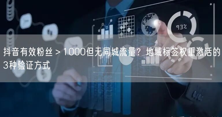 抖音有效粉丝＞1000但无同城流量？地域标签权重激活的3种验证方式