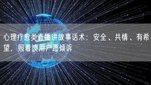 心理疗愈类直播讲故事话术：安全、共情、有希望，照着读用户愿倾诉