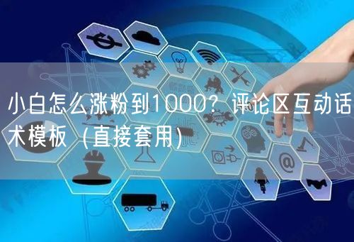 小白怎么涨粉到1000?评论区互动话术模板(直接套用)