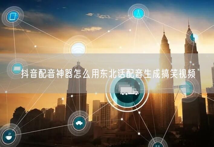 抖音配音神器怎么用东北话配音生成搞笑视频