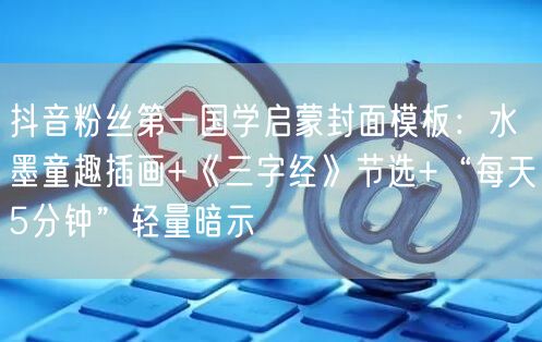 抖音粉丝第一国学启蒙封面模板：水墨童趣插画+《三字经》节选+“每天5分钟”轻量暗