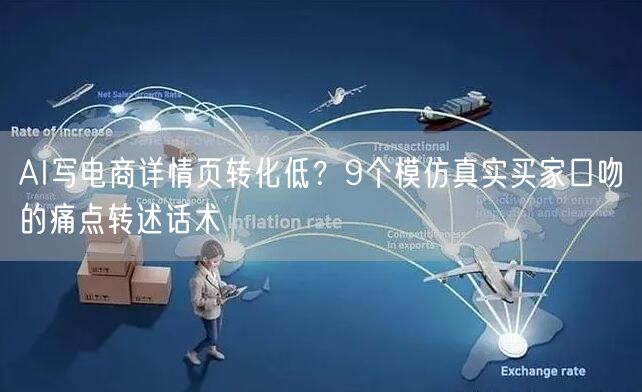 AI写电商详情页转化低？9个模仿真实买家口吻的痛点转述话术