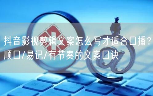 抖音影视剪辑文案怎么写才适合口播？顺口/易记/有节奏的文案口诀