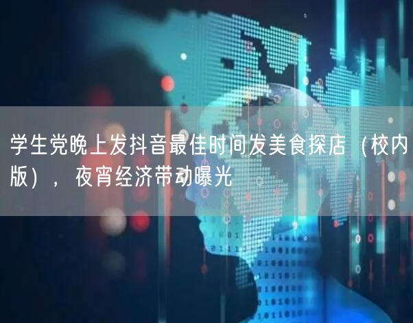 学生党晚上发抖音最佳时间发美食探店（校内版），夜宵经济带动曝光