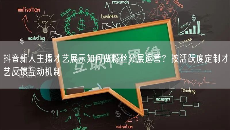 抖音新人主播才艺展示如何做粉丝分层运营？按活跃度定制才艺反馈互动机制