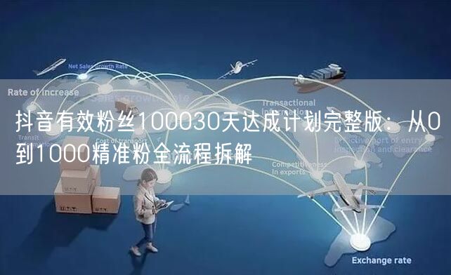 抖音有效粉丝100030天达成计划完整版：从0到1000精准粉全流程拆解