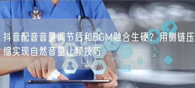 抖音配音音量调节后和BGM融合生硬？用侧链压缩实现自然音量让频技巧