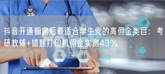 抖音开通橱窗后最适合学生党的高佣金类目：考研教辅+错题打印机佣金实测43%