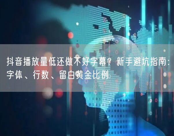 抖音播放量低还做不好字幕？新手避坑指南：字体、行数、留白黄金比例