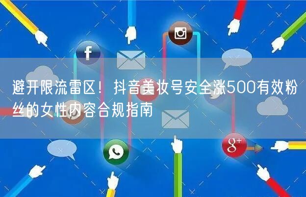 避开限流雷区！抖音美妆号安全涨500有效粉丝的女性内容合规指南