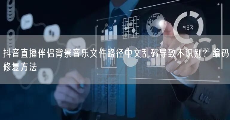 抖音直播伴侣背景音乐文件路径中文乱码导致不识别？编码修复方法