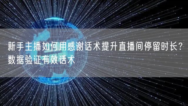 新手主播如何用感谢话术提升直播间停留时长?数据验证有效话术