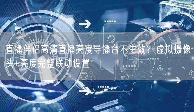 直播伴侣高清直播亮度导播台不生效?虚拟摄像头+亮度完整联动设置