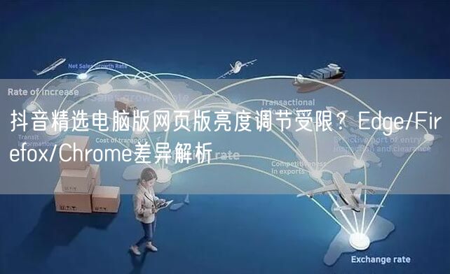 抖音精选电脑版网页版亮度调节受限?Edge/Firefox/Chrome差异解析