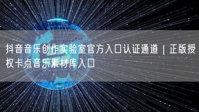 抖音音乐创作实验室官方入口认证通道｜正版授权卡点音乐素材库入口
