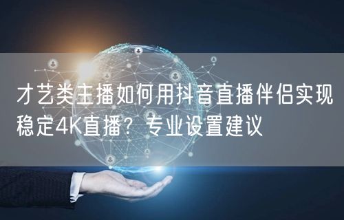 才艺类主播如何用抖音直播伴侣实现稳定4K直播？专业设置建议