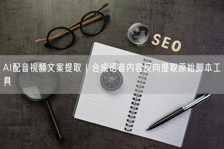 AI配音视频文案提取｜合成语音内容反向提取原始脚本工具