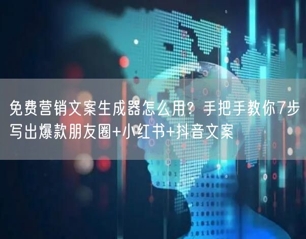 免费营销文案生成器怎么用？手把手教你7步写出爆款朋友圈+小红书+抖音文案