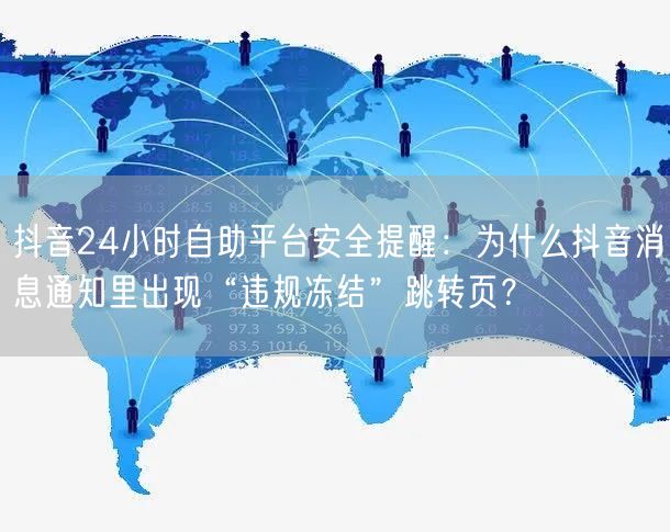 抖音24小时自助平台安全提醒：为什么抖音消息通知里出现“违规冻结”跳转页？