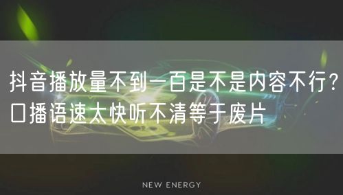 抖音播放量不到一百是不是内容不行？口播语速太快听不清等于废片