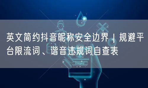 英文简约抖音昵称安全边界｜规避平台限流词、谐音违规词自查表