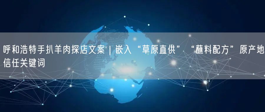 呼和浩特手扒羊肉探店文案｜嵌入“草原直供”“蘸料配方”原产地信任关键词