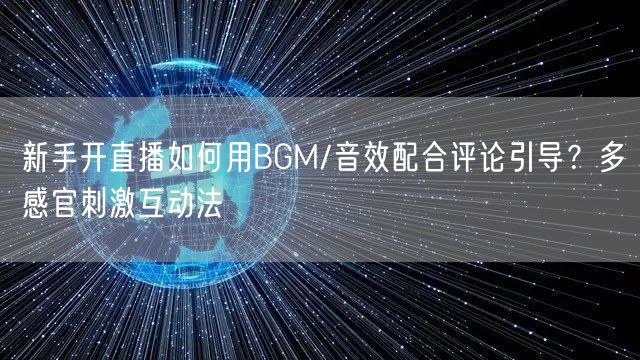 新手开直播如何用BGM/音效配合评论引导？多感官刺激互动法