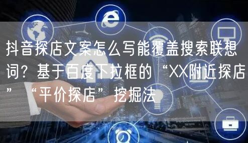 抖音探店文案怎么写能覆盖搜索联想词？基于百度下拉框的“XX附近探店”“平价探店”