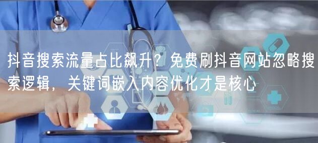 抖音搜索流量占比飙升？免费刷抖音网站忽略搜索逻辑，关键词嵌入内容优化才是核心