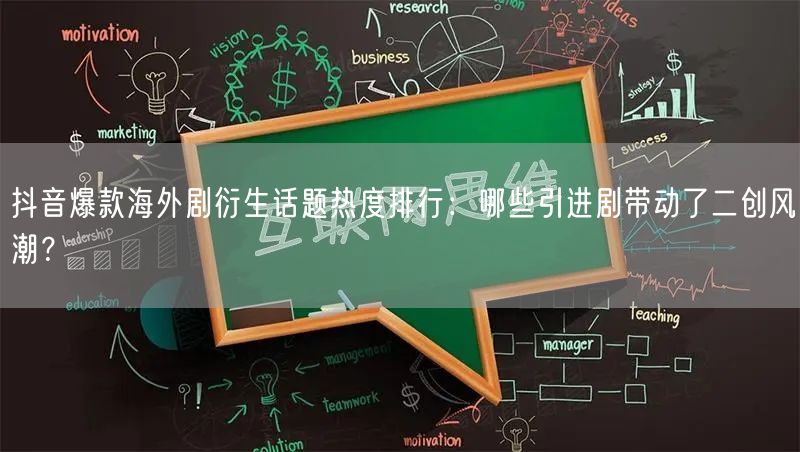 抖音爆款海外剧衍生话题热度排行：哪些引进剧带动了二创风潮？