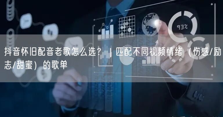 抖音怀旧配音老歌怎么选?|匹配不同视频情绪(伤感/励志/甜蜜)的歌单