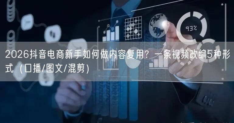 2026抖音电商新手如何做内容复用?一条视频改编5种形式(口播/图文/混剪)