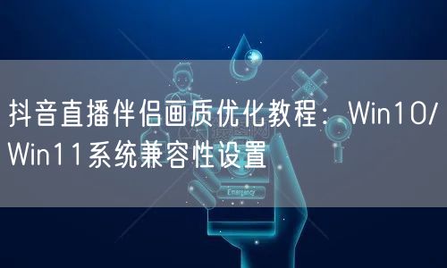 抖音直播伴侣画质优化教程:Win10/Win11系统兼容性设置