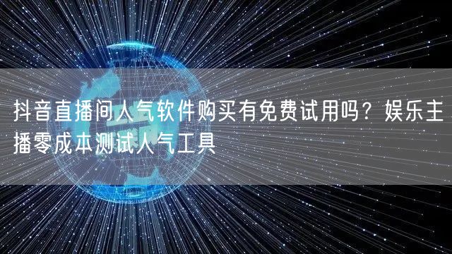抖音直播间人气软件购买有免费试用吗?娱乐主播零成本测试人气工具