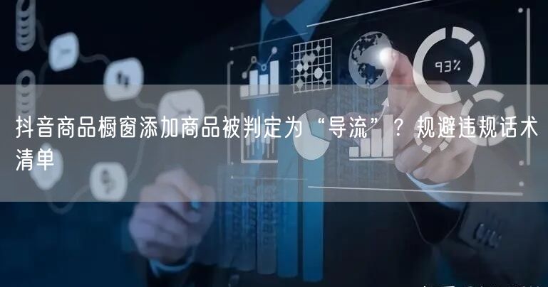 抖音商品橱窗添加商品被判定为“导流”?规避违规话术清单