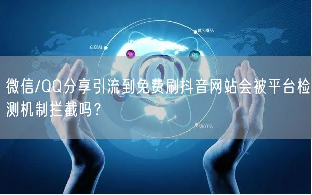微信/QQ分享引流到免费刷抖音网站会被平台检测机制拦截吗?