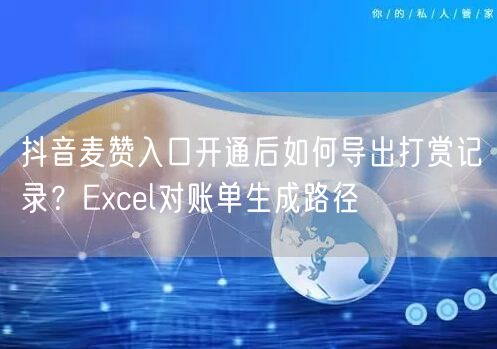 抖音麦赞入口开通后如何导出打赏记录?Excel对账单生成路径